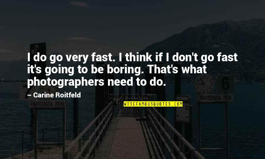 What Is Photographer Quotes By Carine Roitfeld: I do go very fast. I think if What Is Photographer Quotes By Carine Roitfeld: I do go very fast. I think if