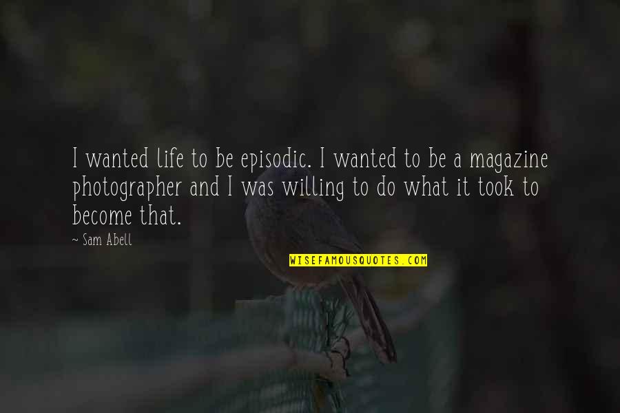 What Is Photographer Quotes By Sam Abell: I wanted life to be episodic. I wanted What Is Photographer Quotes By Sam Abell: I wanted life to be episodic. I wanted