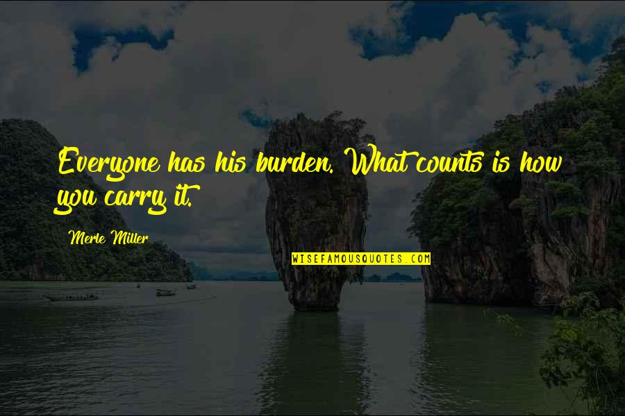 What Is Positive Attitude Quotes By Merle Miller: Everyone has his burden. What counts is how What Is Positive Attitude Quotes By Merle Miller: Everyone has his burden. What counts is how