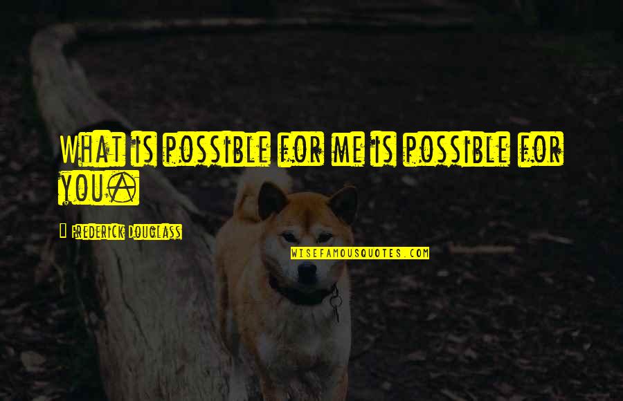 What Is Possible Quotes By Frederick Douglass: What is possible for me is possible for