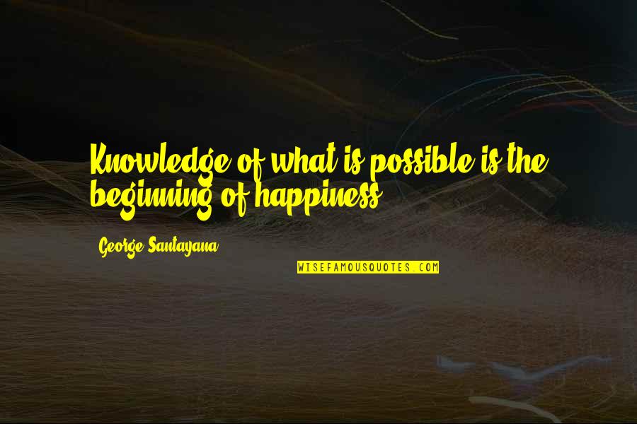 What Is Possible Quotes By George Santayana: Knowledge of what is possible is the beginning