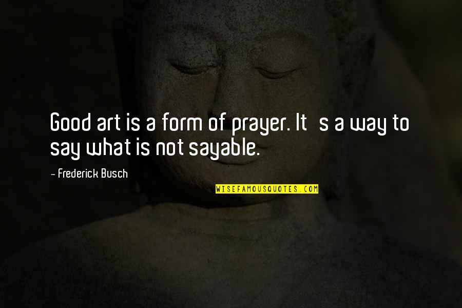 What Is Prayer Quotes By Frederick Busch: Good art is a form of prayer. It's