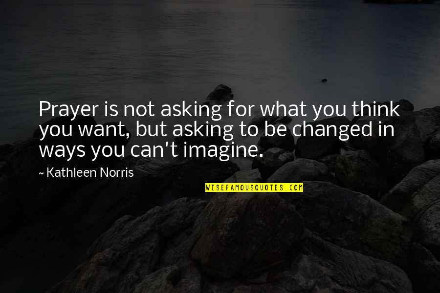 What Is Prayer Quotes By Kathleen Norris: Prayer is not asking for what you think