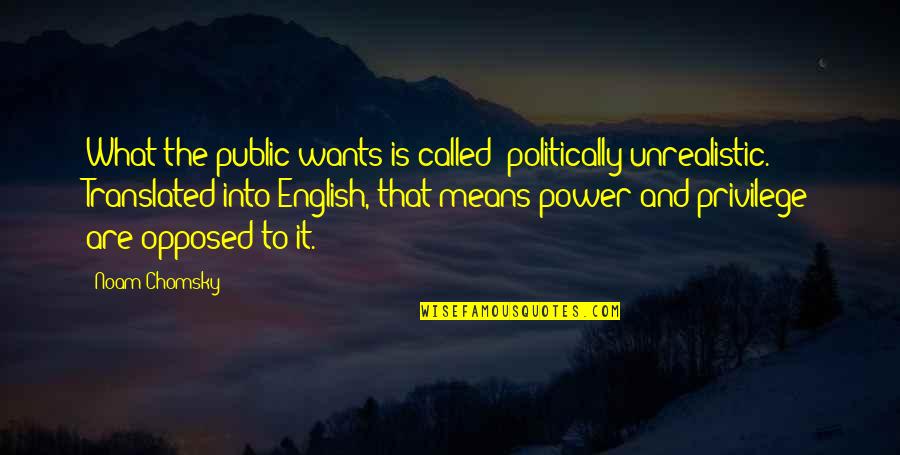 What Is Privilege Quotes By Noam Chomsky: What the public wants is called 'politically unrealistic.' What Is Privilege Quotes By Noam Chomsky: What the public wants is called 'politically unrealistic.'