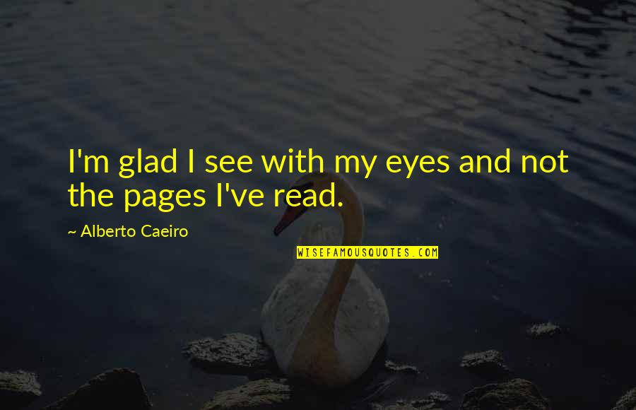 What Is Reading Quotes By Alberto Caeiro: I'm glad I see with my eyes and