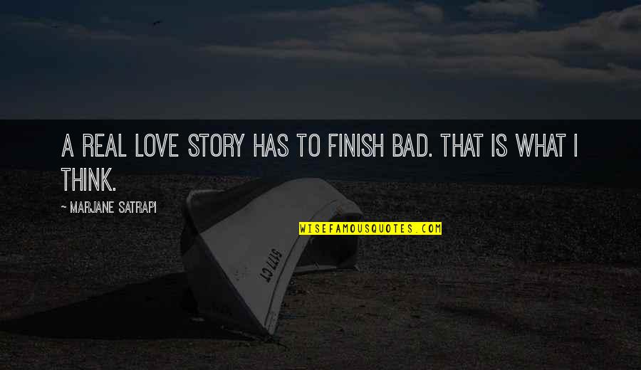 What Is Real Love Quotes By Marjane Satrapi: A real love story has to finish bad. What Is Real Love Quotes By Marjane Satrapi: A real love story has to finish bad.