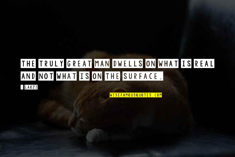 What Is Real Man Quotes By Laozi: The truly great man dwells on what is