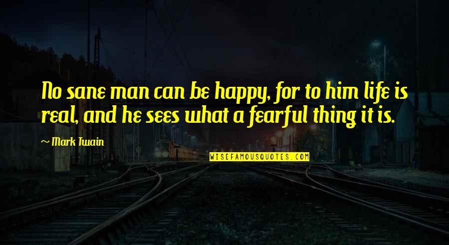 What Is Real Man Quotes By Mark Twain: No sane man can be happy, for to