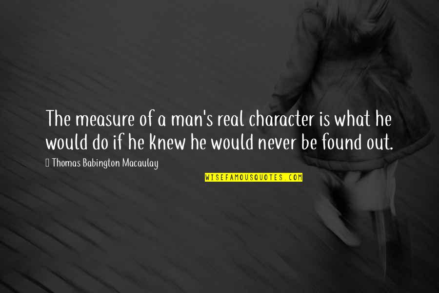 What Is Real Man Quotes By Thomas Babington Macaulay: The measure of a man's real character is