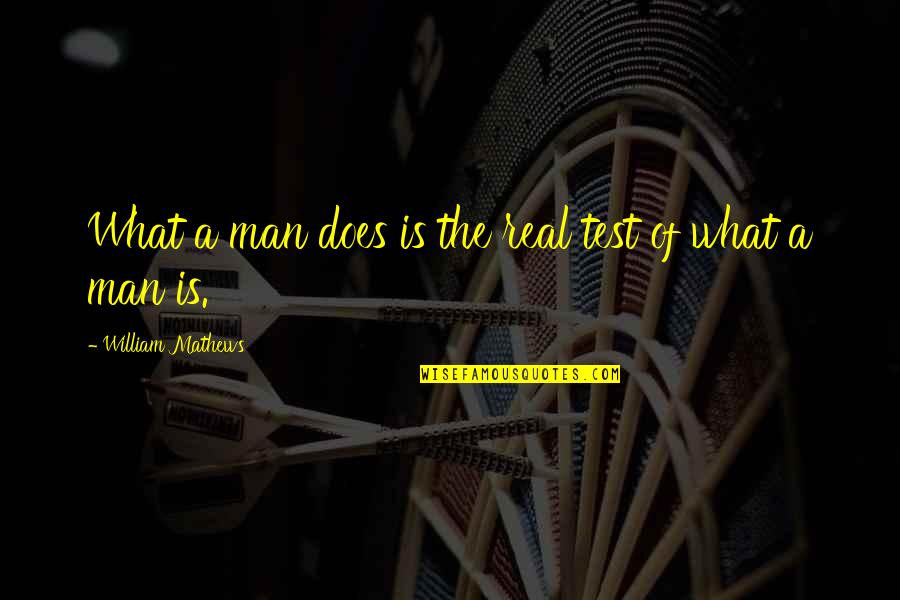 What Is Real Man Quotes By William Mathews: What a man does is the real test