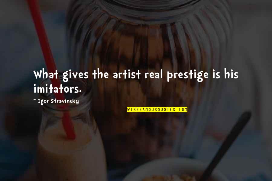 What Is Real Quotes By Igor Stravinsky: What gives the artist real prestige is his