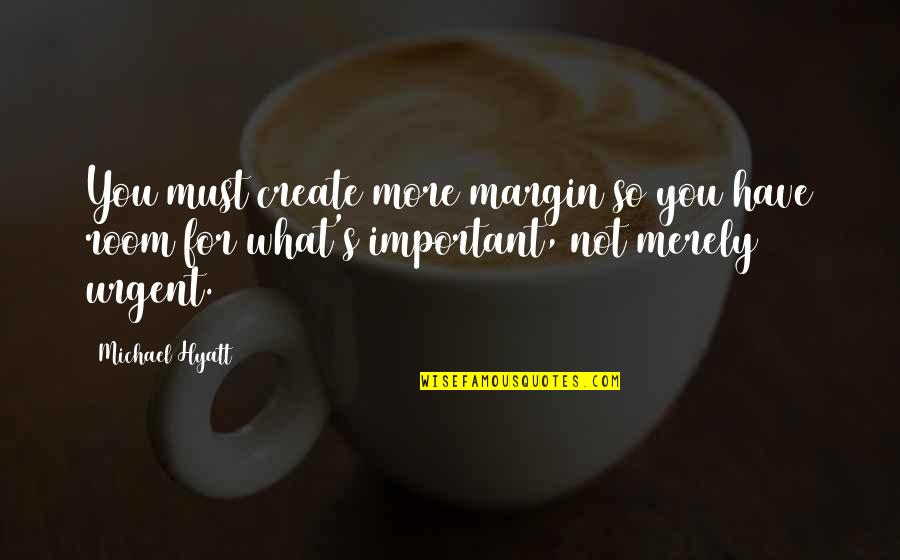 What Is Really Important In Life Quotes By Michael Hyatt: You must create more margin so you have