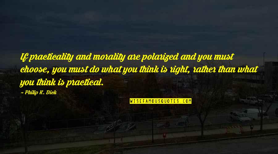 What Is Right And What Is Wrong Quotes By Philip K. Dick: If practicality and morality are polarized and you What Is Right And What Is Wrong Quotes By Philip K. Dick: If practicality and morality are polarized and you
