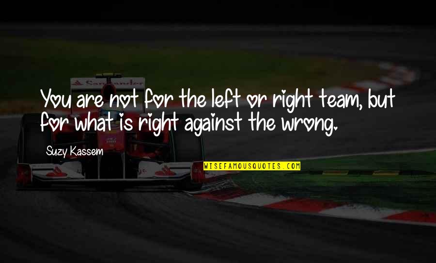 What Is Right And What Is Wrong Quotes By Suzy Kassem: You are not for the left or right
