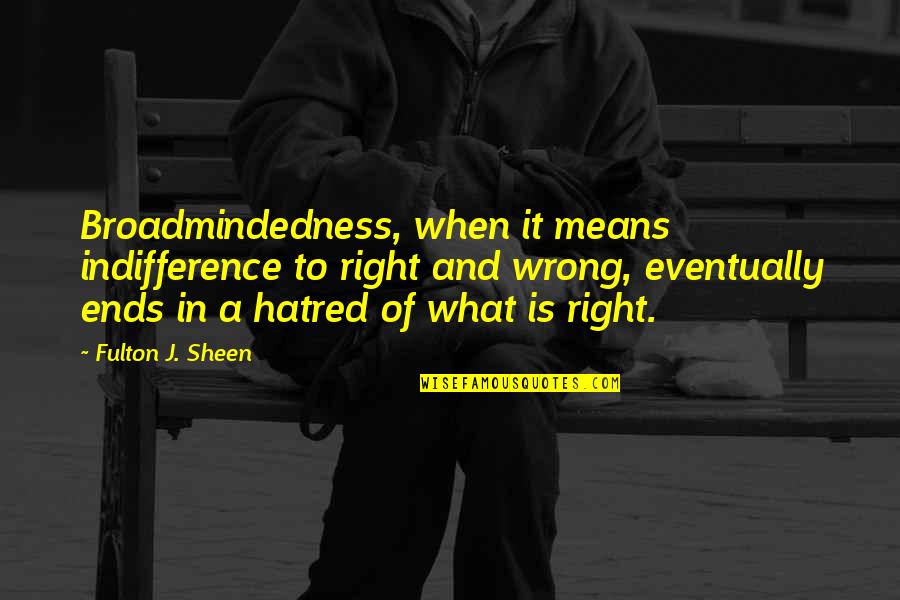 What Is Right And Wrong Quotes By Fulton J. Sheen: Broadmindedness, when it means indifference to right and