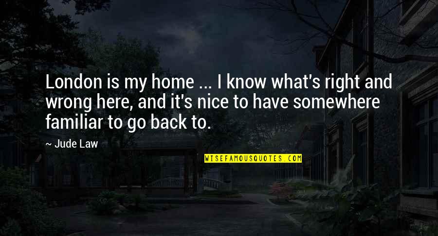 What Is Right And Wrong Quotes By Jude Law: London is my home ... I know what's