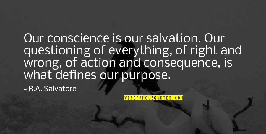 What Is Right And Wrong Quotes By R.A. Salvatore: Our conscience is our salvation. Our questioning of