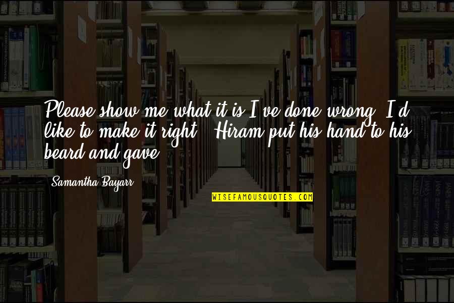What Is Right And Wrong Quotes By Samantha Bayarr: Please show me what it is I've done