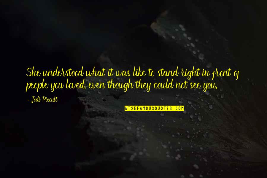 What Is Right In Front Of You Quotes By Jodi Picoult: She understood what it was like to stand What Is Right In Front Of You Quotes By Jodi Picoult: She understood what it was like to stand