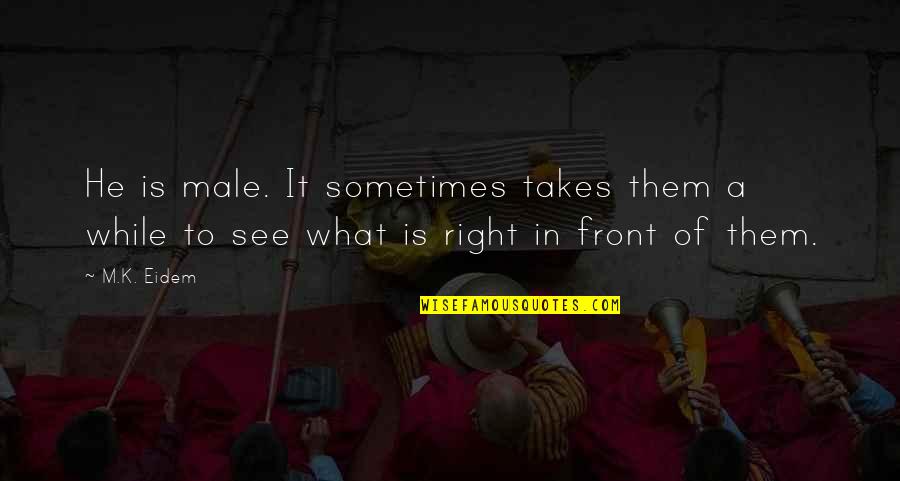 What Is Right In Front Of You Quotes By M.K. Eidem: He is male. It sometimes takes them a