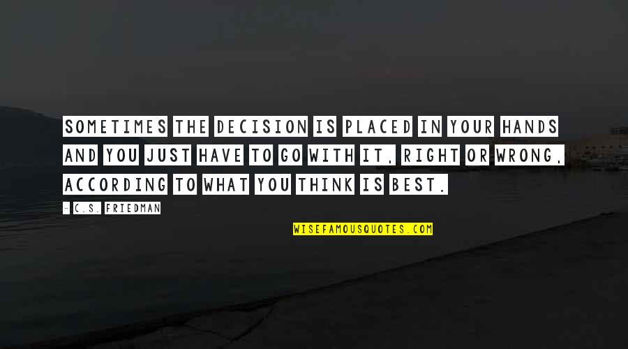 What Is Right Or Wrong Quotes By C.S. Friedman: Sometimes the decision is placed in your hands What Is Right Or Wrong Quotes By C.S. Friedman: Sometimes the decision is placed in your hands