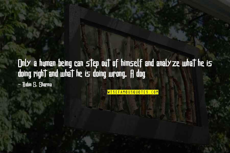 What Is Right What Is Wrong Quotes By Robin S. Sharma: Only a human being can step out of What Is Right What Is Wrong Quotes By Robin S. Sharma: Only a human being can step out of