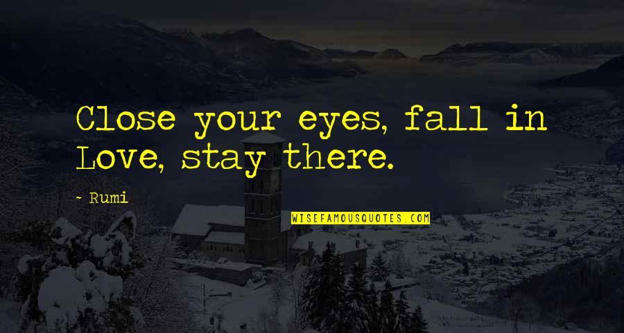 What Is Roosevelts Famous Quotes By Rumi: Close your eyes, fall in Love, stay there.