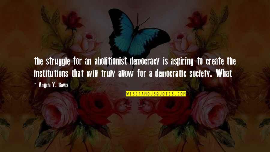 What Is Society Quotes By Angela Y. Davis: the struggle for an abolitionist democracy is aspiring