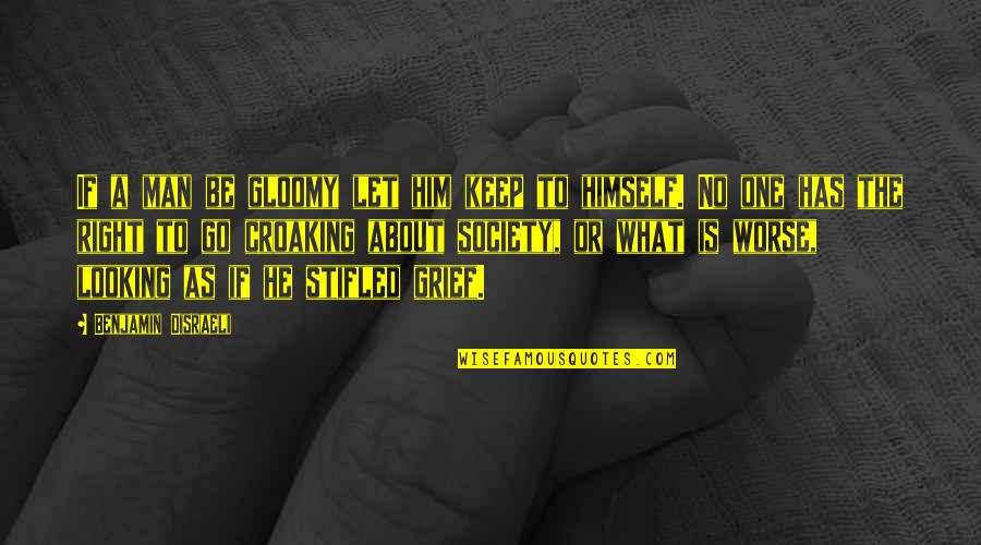 What Is Society Quotes By Benjamin Disraeli: If a man be gloomy let him keep