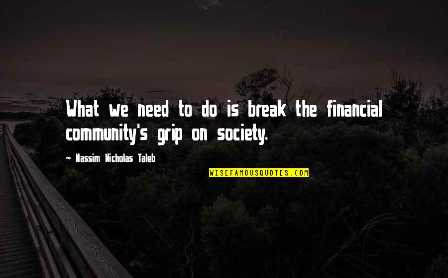 What Is Society Quotes By Nassim Nicholas Taleb: What we need to do is break the