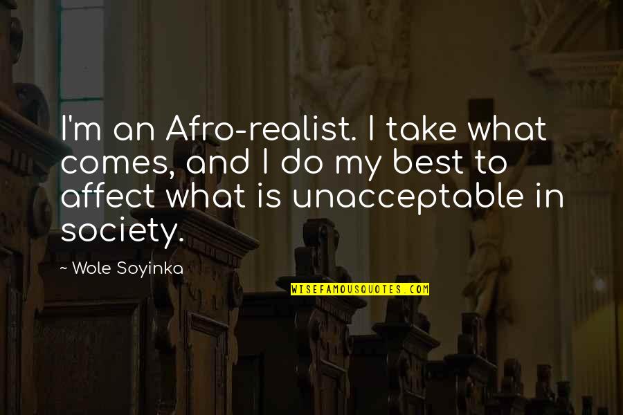 What Is Society Quotes By Wole Soyinka: I'm an Afro-realist. I take what comes, and