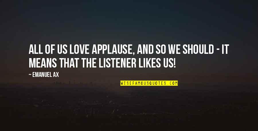 What Is Sociology Quotes By Emanuel Ax: All of us love applause, and so we