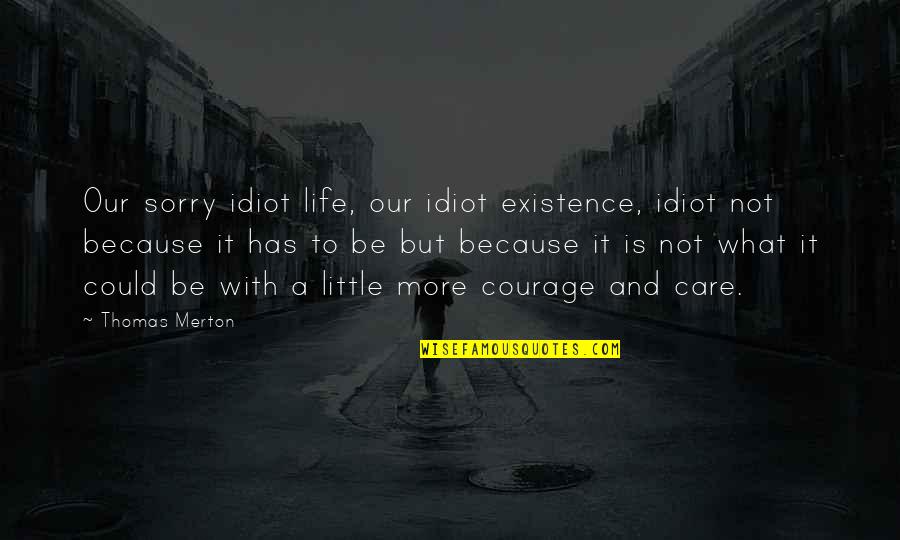 What Is Sorry Quotes By Thomas Merton: Our sorry idiot life, our idiot existence, idiot