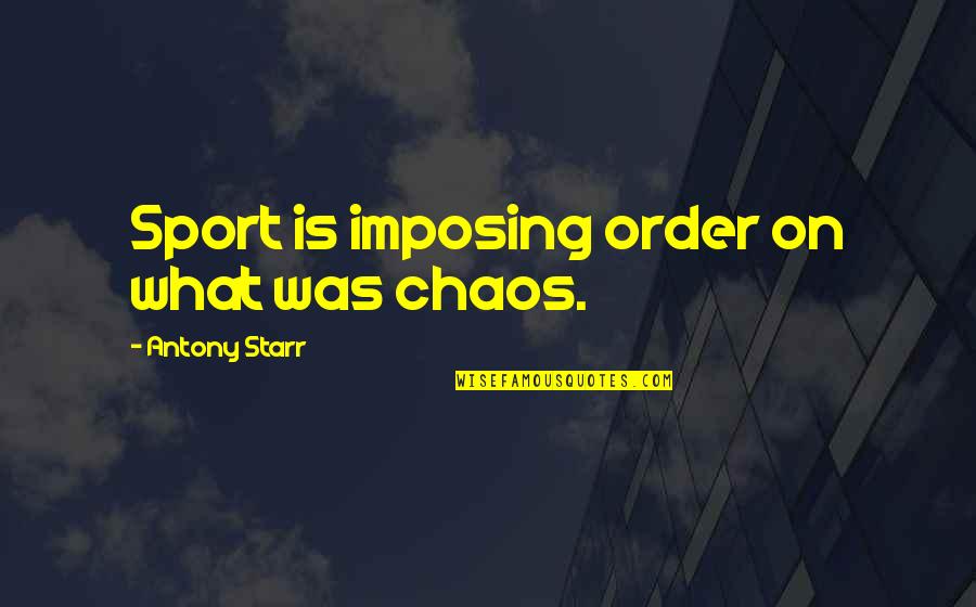 What Is Sports Quotes By Antony Starr: Sport is imposing order on what was chaos.