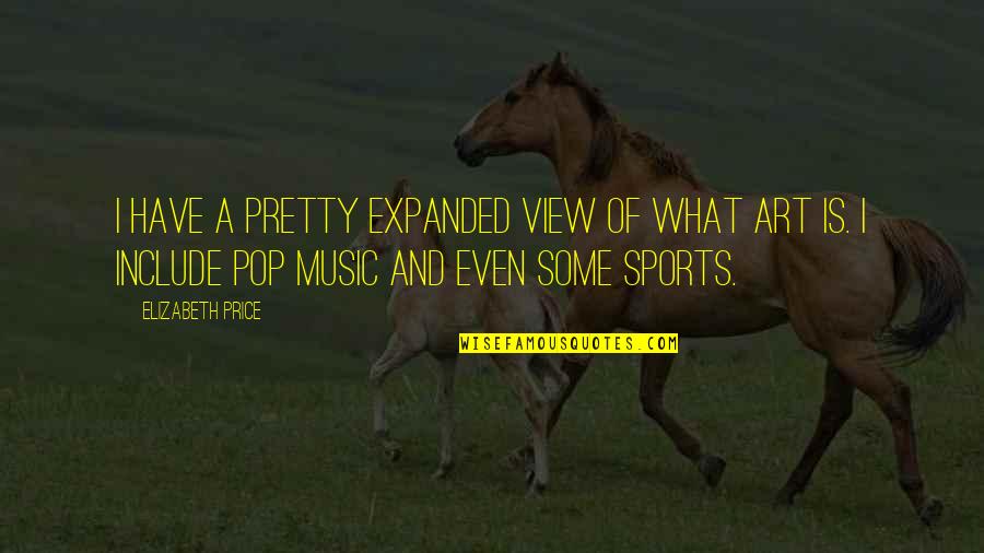What Is Sports Quotes By Elizabeth Price: I have a pretty expanded view of what