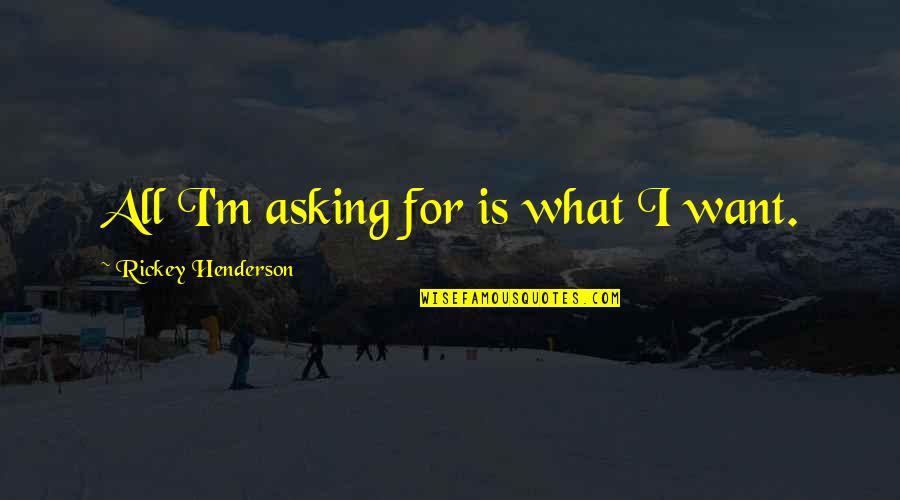 What Is Sports Quotes By Rickey Henderson: All I'm asking for is what I want.