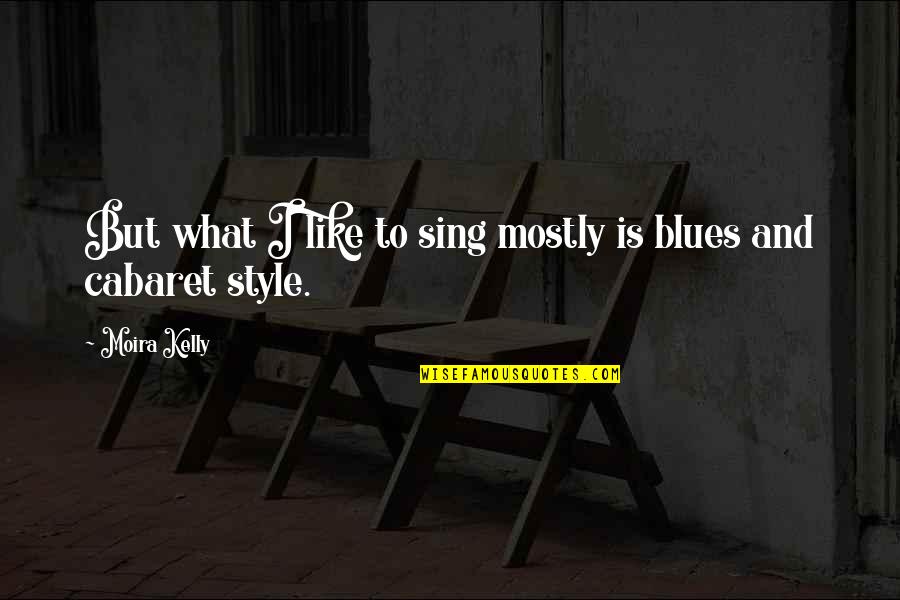 What Is Style Quotes By Moira Kelly: But what I like to sing mostly is