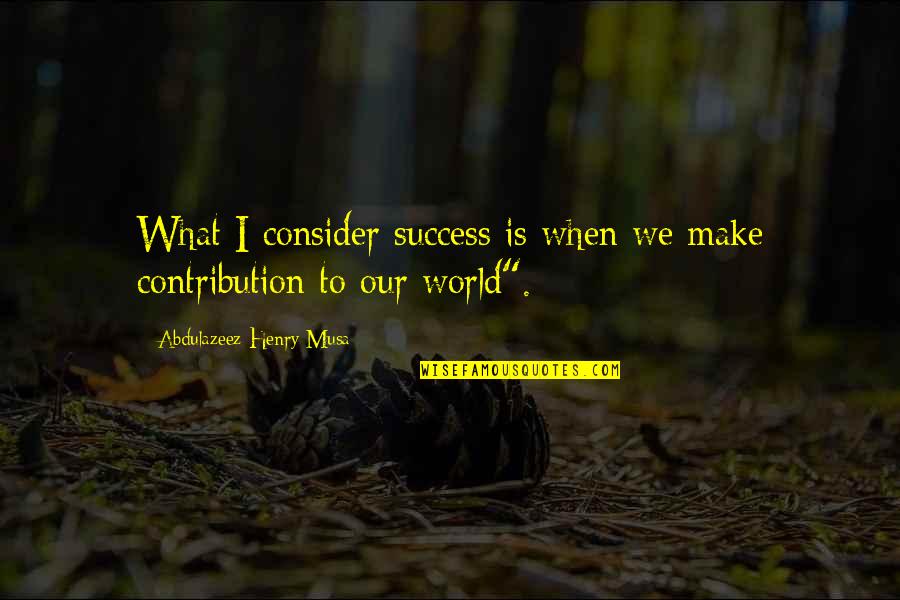 What Is Success Quotes By Abdulazeez Henry Musa: What I consider success is when we make