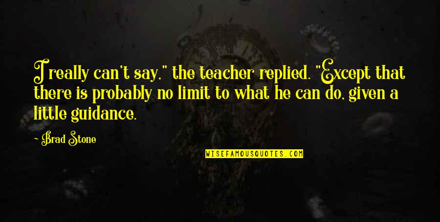 What Is Teacher Quotes By Brad Stone: I really can't say," the teacher replied. "Except