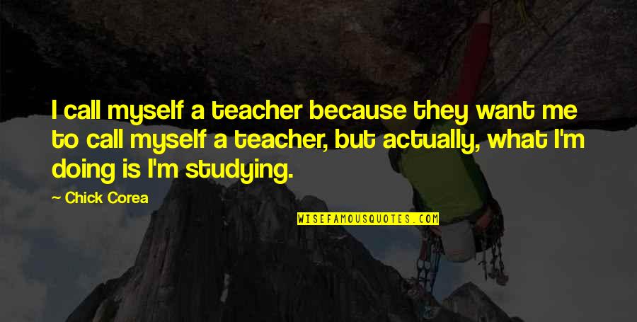 What Is Teacher Quotes By Chick Corea: I call myself a teacher because they want