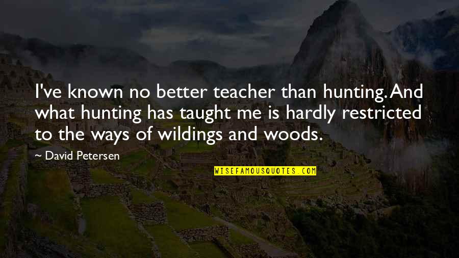 What Is Teacher Quotes By David Petersen: I've known no better teacher than hunting. And