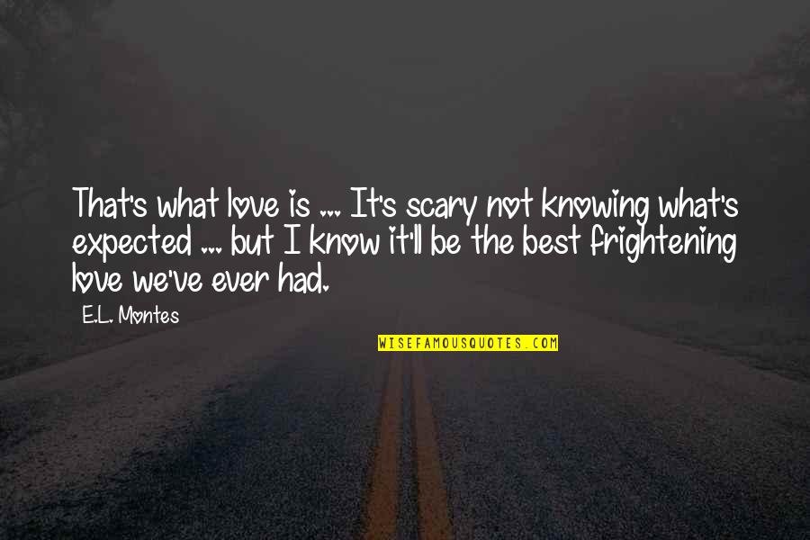 What Is The Best Love Quotes By E.L. Montes: That's what love is ... It's scary not