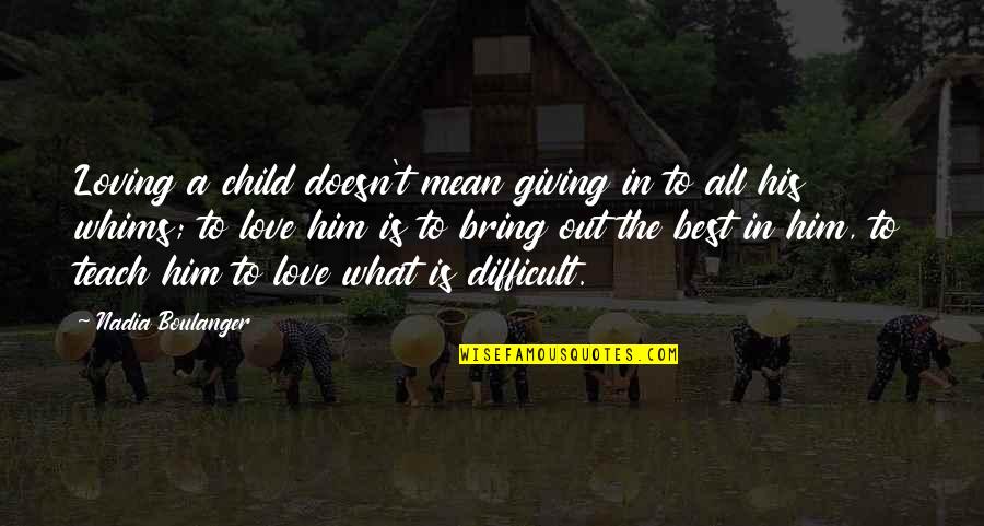 What Is The Best Love Quotes By Nadia Boulanger: Loving a child doesn't mean giving in to