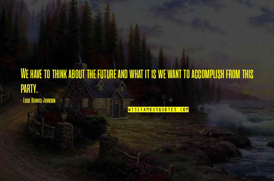 What Is The Future Quotes By Eddie Bernice Johnson: We have to think about the future and