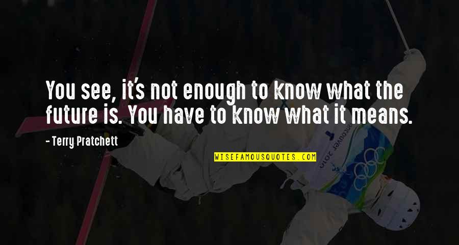 What Is The Future Quotes By Terry Pratchett: You see, it's not enough to know what