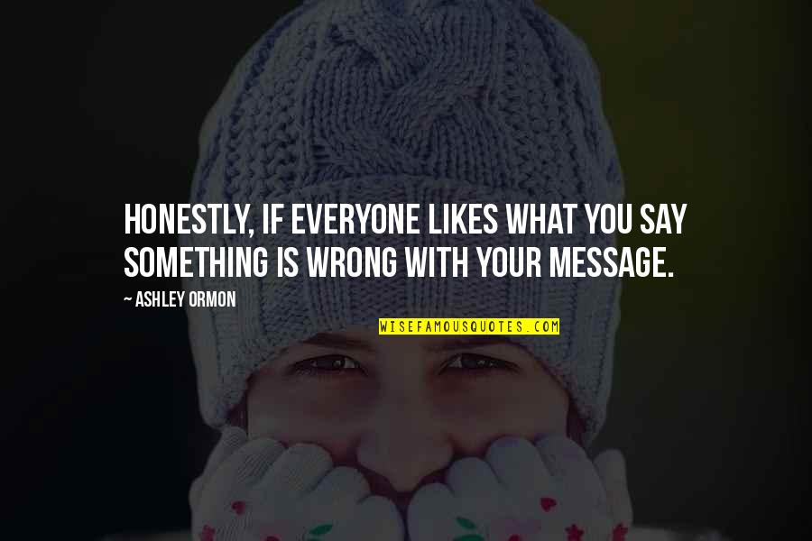 What Is The Message Of This Quotes By Ashley Ormon: Honestly, if everyone likes what you say something