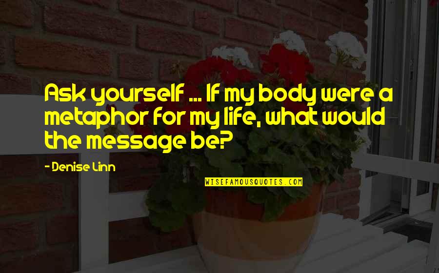 What Is The Message Of This Quotes By Denise Linn: Ask yourself ... If my body were a