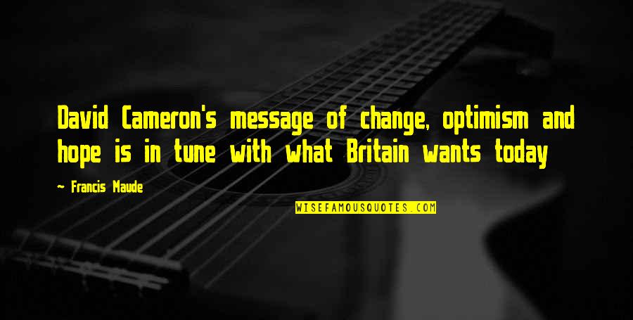 What Is The Message Of This Quotes By Francis Maude: David Cameron's message of change, optimism and hope What Is The Message Of This Quotes By Francis Maude: David Cameron's message of change, optimism and hope