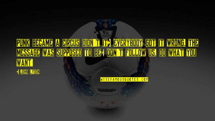 What Is The Message Of This Quotes By John Lydon: Punk became a circus didn't it? Everybody got What Is The Message Of This Quotes By John Lydon: Punk became a circus didn't it? Everybody got
