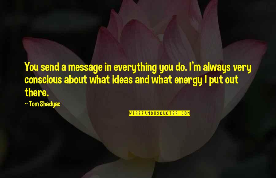 What Is The Message Of This Quotes By Tom Shadyac: You send a message in everything you do. What Is The Message Of This Quotes By Tom Shadyac: You send a message in everything you do.
